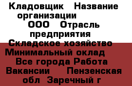 Кладовщик › Название организации ­ O’stin, ООО › Отрасль предприятия ­ Складское хозяйство › Минимальный оклад ­ 1 - Все города Работа » Вакансии   . Пензенская обл.,Заречный г.